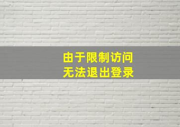 由于限制访问 无法退出登录